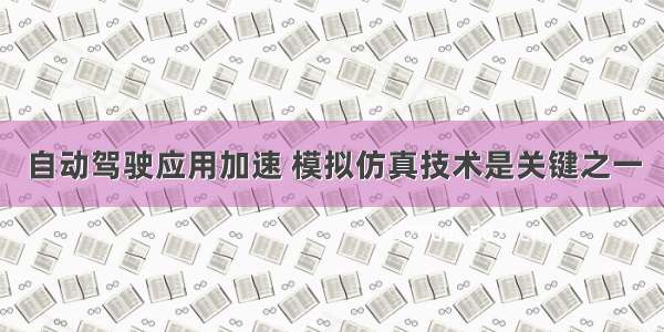 自动驾驶应用加速 模拟仿真技术是关键之一