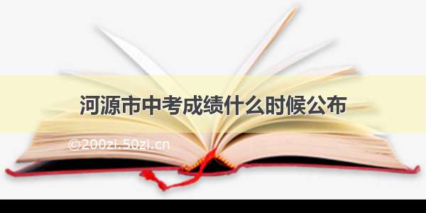 河源市中考成绩什么时候公布