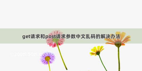 get请求和post请求参数中文乱码的解决办法