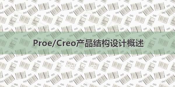 Proe/Creo产品结构设计概述