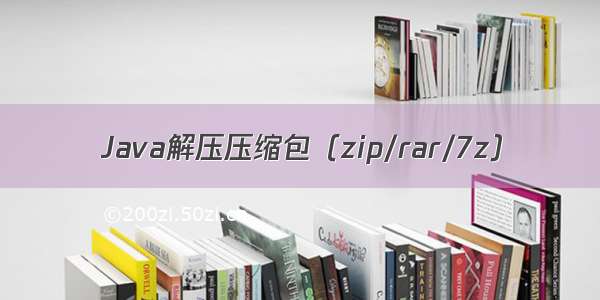 Java解压压缩包（zip/rar/7z）