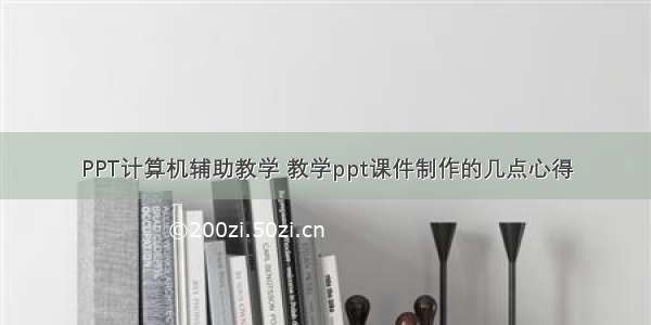 PPT计算机辅助教学 教学ppt课件制作的几点心得