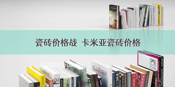 瓷砖价格战  卡米亚瓷砖价格