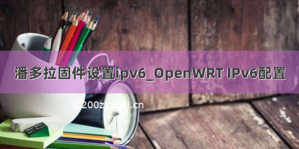 潘多拉固件设置ipv6_OpenWRT IPv6配置