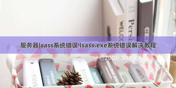 服务器lsass系统错误 lsass.exe系统错误解决教程