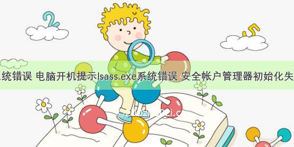 服务器lsass系统错误 电脑开机提示lsass.exe系统错误 安全帐户管理器初始化失败该怎么办?...