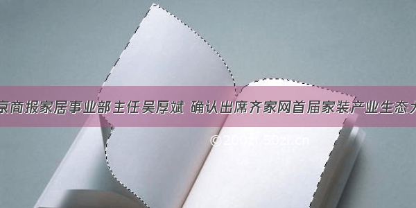 北京商报家居事业部主任吴厚斌 确认出席齐家网首届家装产业生态大会