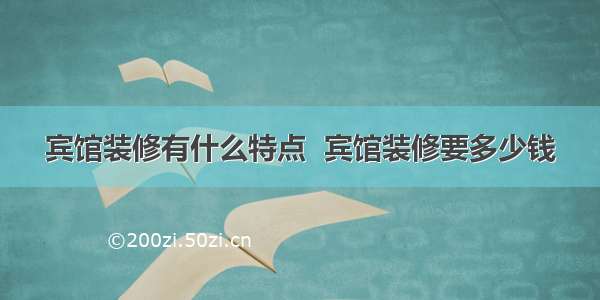 宾馆装修有什么特点  宾馆装修要多少钱