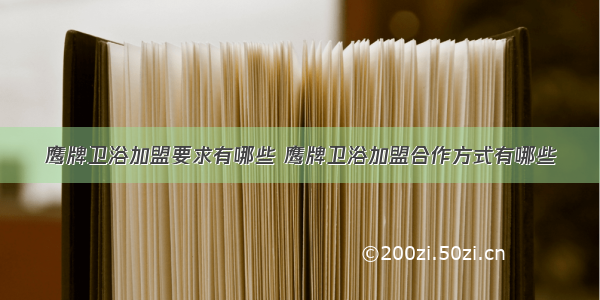 鹰牌卫浴加盟要求有哪些 鹰牌卫浴加盟合作方式有哪些