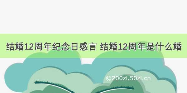 结婚12周年纪念日感言 结婚12周年是什么婚