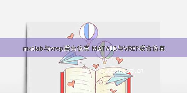 matlab与vrep联合仿真 MATALB与VREP联合仿真