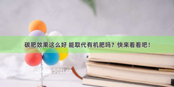 碳肥效果这么好 能取代有机肥吗？快来看看吧！