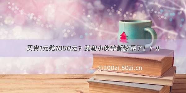 买贵1元赔1000元？我和小伙伴都惊呆了！！!!