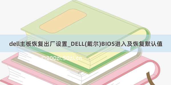 dell主板恢复出厂设置_DELL(戴尔)BIOS进入及恢复默认值