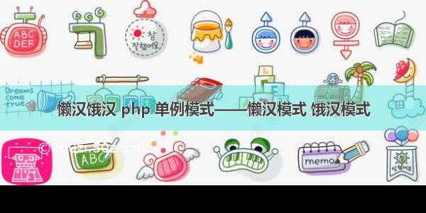 懒汉饿汉 php 单例模式——懒汉模式 饿汉模式