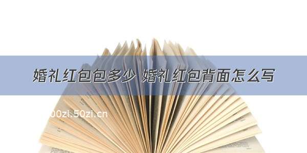 婚礼红包包多少 婚礼红包背面怎么写