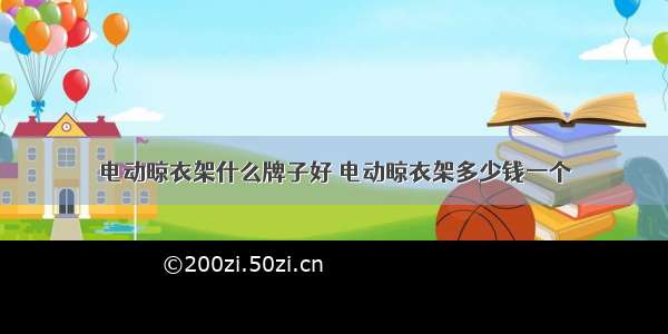 电动晾衣架什么牌子好 电动晾衣架多少钱一个