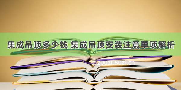 集成吊顶多少钱 集成吊顶安装注意事项解析