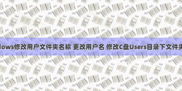 windows修改用户文件夹名称 更改用户名 修改C盘Users目录下文件夹名称