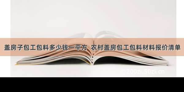 盖房子包工包料多少钱一平方  农村盖房包工包料材料报价清单