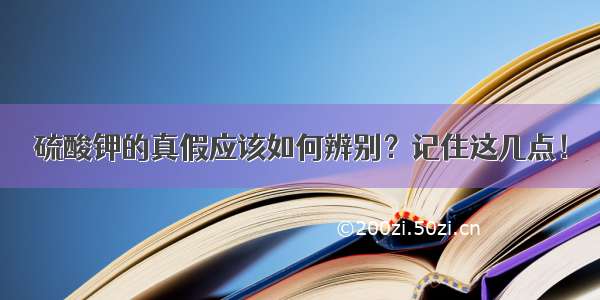 硫酸钾的真假应该如何辨别？记住这几点！