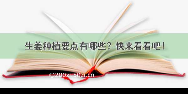 生姜种植要点有哪些？快来看看吧！