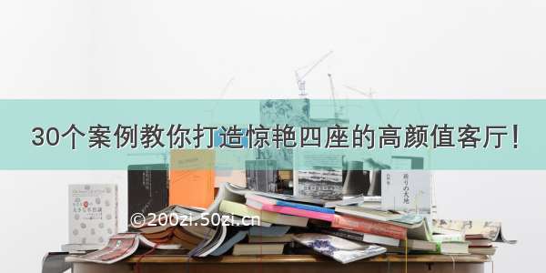 30个案例教你打造惊艳四座的高颜值客厅！