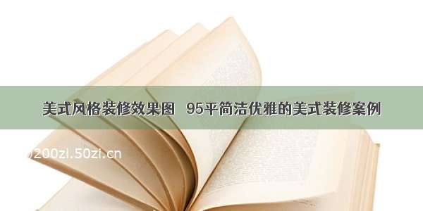 美式风格装修效果图   95平简洁优雅的美式装修案例