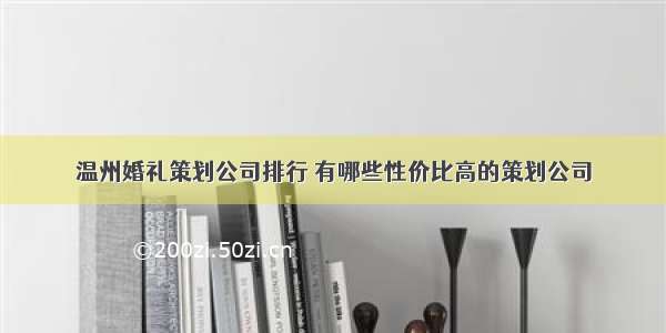 温州婚礼策划公司排行 有哪些性价比高的策划公司