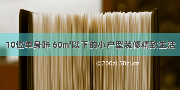 10位单身咔 60㎡以下的小户型装修精致生活