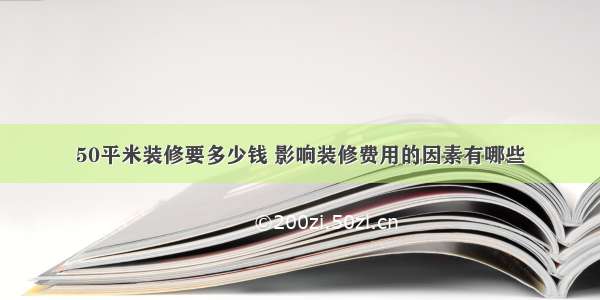 50平米装修要多少钱 影响装修费用的因素有哪些