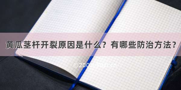 黄瓜茎杆开裂原因是什么？有哪些防治方法？