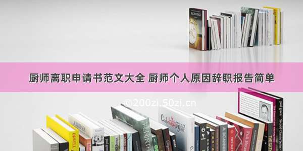 厨师离职申请书范文大全 厨师个人原因辞职报告简单