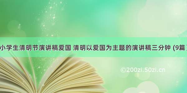 小学生清明节演讲稿爱国 清明以爱国为主题的演讲稿三分钟 (9篇）