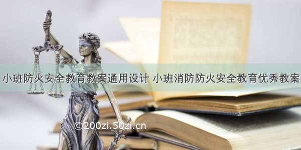 小班防火安全教育教案通用设计 小班消防防火安全教育优秀教案