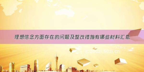 理想信念方面存在的问题及整改措施有哪些材料汇总