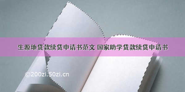 生源地贷款续贷申请书范文 国家助学贷款续贷申请书