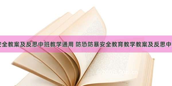 安全教案及反思中班教学通用 防恐防暴安全教育教学教案及反思中班