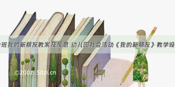 中班我的新朋友教案及反思 幼儿园社会活动《我的新朋友》教学设计