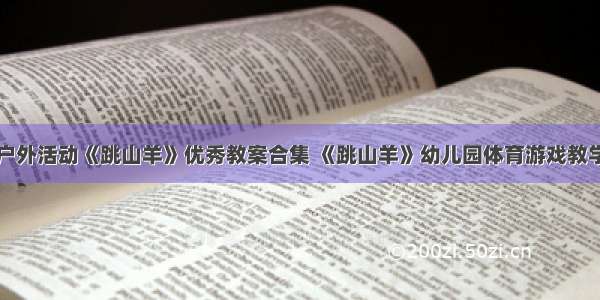 大班户外活动《跳山羊》优秀教案合集 《跳山羊》幼儿园体育游戏教学设计