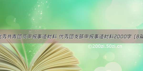 优秀共青团员申报事迹材料 优秀团支部申报事迹材料2000字 (8篇）