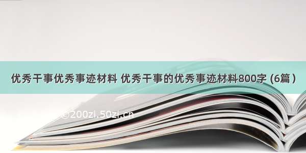 优秀干事优秀事迹材料 优秀干事的优秀事迹材料800字 (6篇）