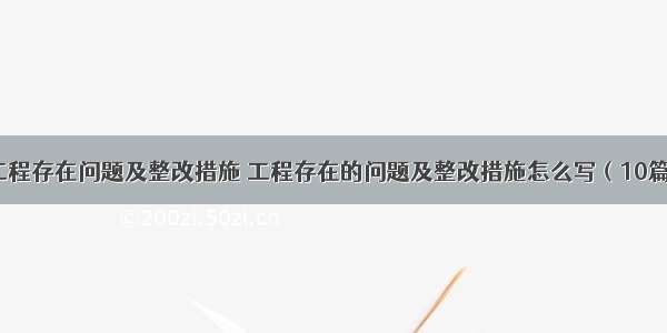 工程存在问题及整改措施 工程存在的问题及整改措施怎么写（10篇）