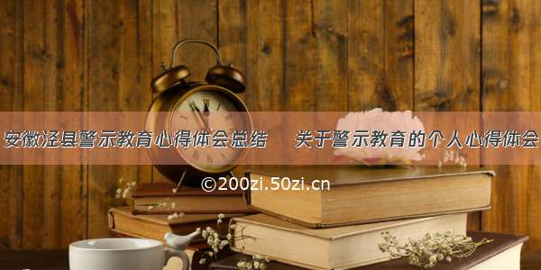 安徽泾县警示教育心得体会总结  关于警示教育的个人心得体会