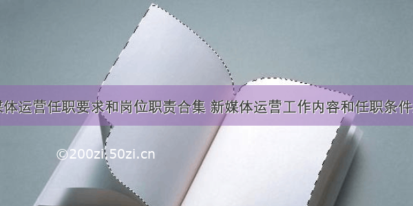 新媒体运营任职要求和岗位职责合集 新媒体运营工作内容和任职条件汇总