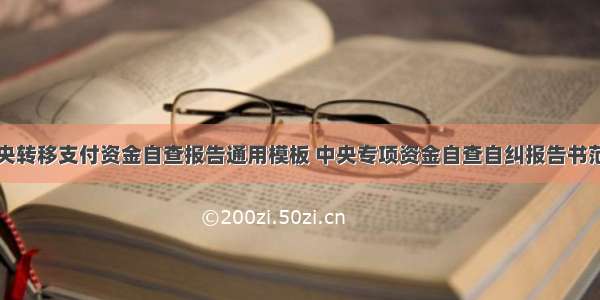 中央转移支付资金自查报告通用模板 中央专项资金自查自纠报告书范文