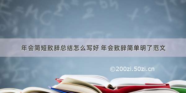 年会简短致辞总结怎么写好 年会致辞简单明了范文