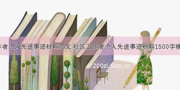 社区工作者个人先进事迹材料范文 社区工作者个人先进事迹材料1500字模板 (8篇）