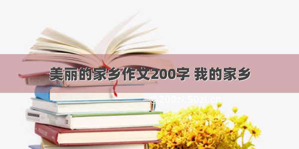 美丽的家乡作文200字 我的家乡