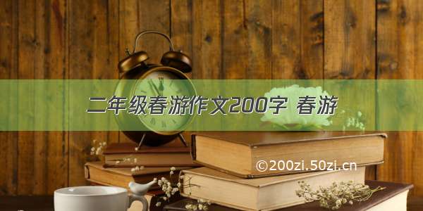 二年级春游作文200字 春游